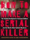How to Make a Serial Killer (eBook): The Twisted Development of Innocent Children into the World's Most Sadistic Murderers